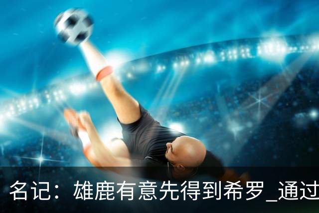 名记：雄鹿有意先得到希罗 通过转手至活塞等队换取更多资产